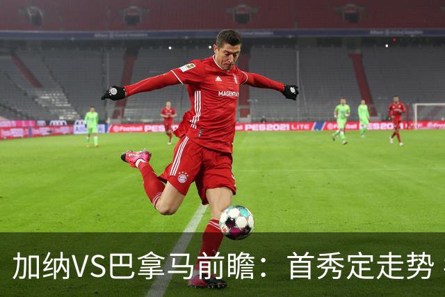 加纳VS巴拿马前瞻：首秀定走势 名帅5次征战世界杯 曼城8000万边锋冲击