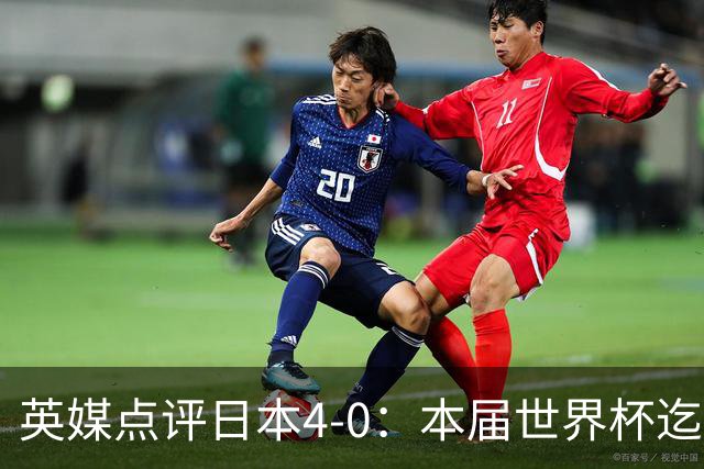 英媒点评日本4-0：本届世界杯迄今为止最一边倒的比赛之一
